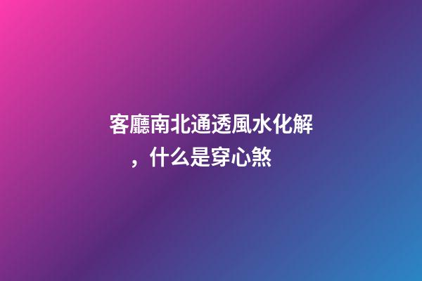 客廳南北通透風水化解，什么是穿心煞